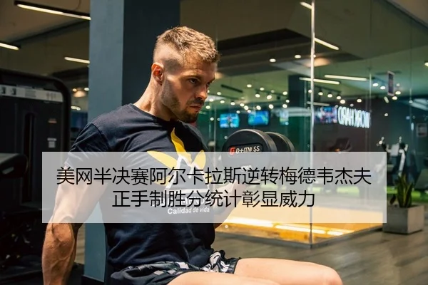 美网半决赛阿尔卡拉斯逆转梅德韦杰夫 正手制胜分统计彰显威力