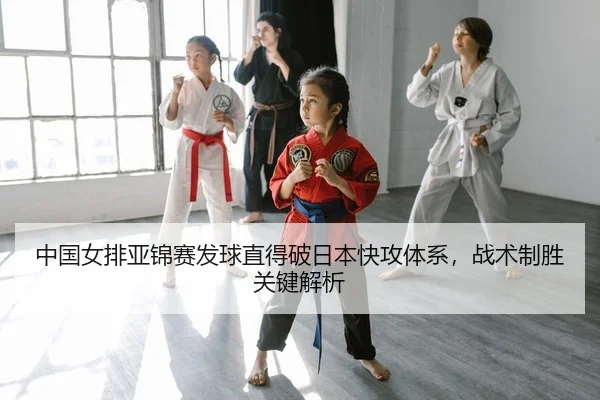 中国女排亚锦赛发球直得破日本快攻体系，战术制胜关键解析